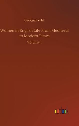 Cover image for Women in English Life From Mediaeval to Modern Times: Volume 1