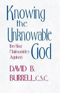 Cover image for Knowing the Unknowable God: Ibn-Sina, Maimonides, Aquinas