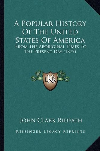 Cover image for A Popular History of the United States of America a Popular History of the United States of America: From the Aboriginal Times to the Present Day (1877) from the Aboriginal Times to the Present Day (1877)