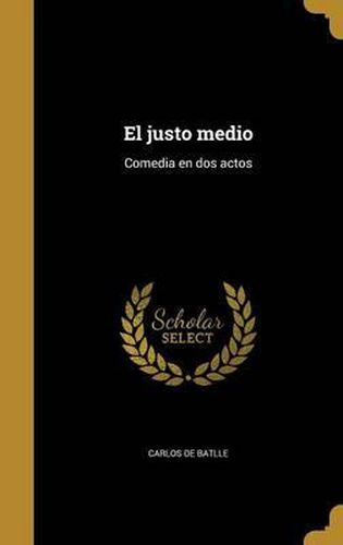 Cover image for El Justo Medio: Comedia En DOS Actos