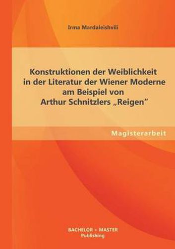 Cover image for Konstruktionen der Weiblichkeit in der Literatur der Wiener Moderne am Beispiel von Arthur Schnitzlers Reigen