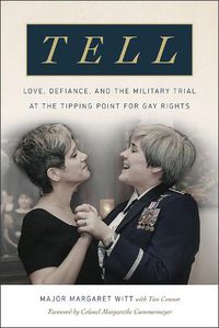 Cover image for Tell: Love, Defiance, and the Military Trial at the Tipping Point for Gay Rights