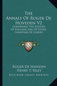 Cover image for The Annals of Roger de Hoveden V2: Comprising the History of England and of Other Countries of Europe