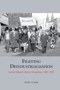 Cover image for Fighting Deindustrialisation: Scottish Women's Factory Occupations, 1981-1982