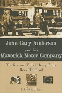 Cover image for John Gary Anderson and His Maverick Motor Company: The Rise and Fall of Henry Ford's Rock Hill Rival