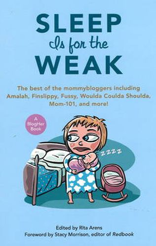 Sleep Is for the Weak: The Best of the Mommybloggers Including Amalah, Finslippy, Fussy, Woulda Coulda Shoulda, Mom-101, and More!