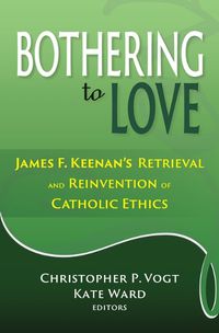 Cover image for Bothering to Love: James F. Keenan's Retrieval and Reinvention of Catholic Ethics