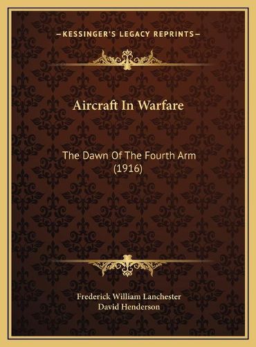 Aircraft in Warfare Aircraft in Warfare: The Dawn of the Fourth Arm (1916) the Dawn of the Fourth Arm (1916)