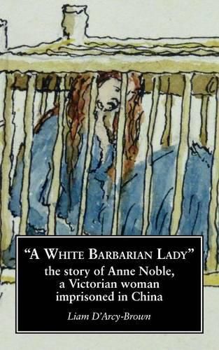 A White Barbarian Lady: The Story of Anne Noble, a Victorian Woman Imprisoned in China