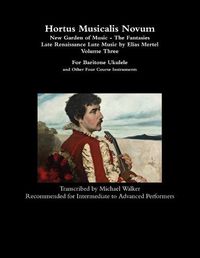 Cover image for Hortus Musicalis Novum - New Garden of Music - The Fantasies Late Renaissance Lute Music by Elias Mertel Volume Three For Baritone Ukulele and Other Four Course Instruments