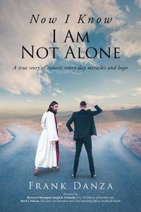 Cover image for Now I Know I Am Not Alone: A True Story of Cancer, Every-Day Miracles and Hope