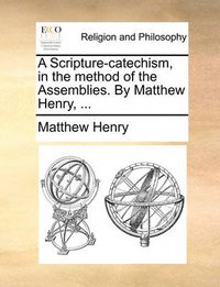 Cover image for A Scripture-Catechism, in the Method of the Assemblies. by Matthew Henry, ...