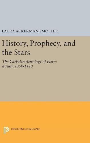 Cover image for History, Prophecy, and the Stars: The Christian Astrology of Pierre d'Ailly, 1350-1420