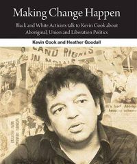 Cover image for Making Change Happen: Black and White Activists Talk to Kevin Cook about Aboriginal, Union and Liberation Politics