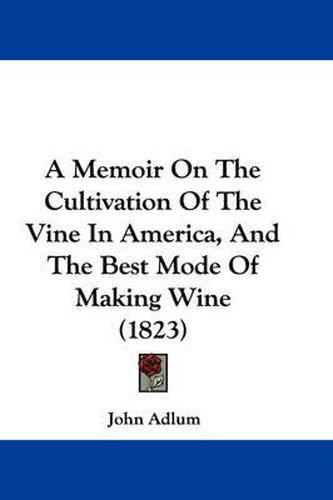 Cover image for A Memoir on the Cultivation of the Vine in America, and the Best Mode of Making Wine (1823)