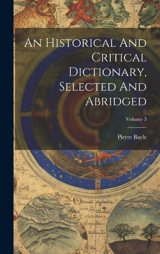 Cover image for An Historical And Critical Dictionary, Selected And Abridged; Volume 3
