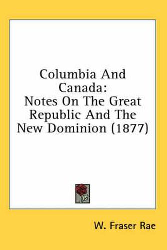 Cover image for Columbia and Canada: Notes on the Great Republic and the New Dominion (1877)