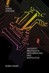 Cover image for The Sonic Episteme: Acoustic Resonance, Neoliberalism, and Biopolitics