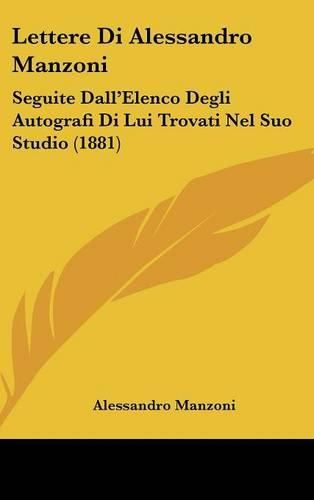Cover image for Lettere Di Alessandro Manzoni: Seguite Dall'elenco Degli Autografi Di Lui Trovati Nel Suo Studio (1881)