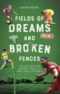 Cover image for Fields of Dreams and Broken Fences: Delving into the Mystery World of Non-League Football