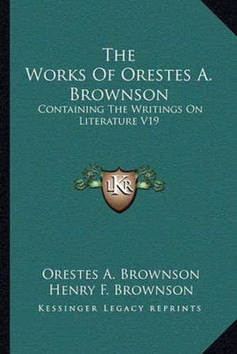 The Works of Orestes A. Brownson: Containing the Writings on Literature V19