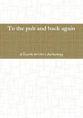 Cover image for To the pub and back again: A Roath Writers Anthology