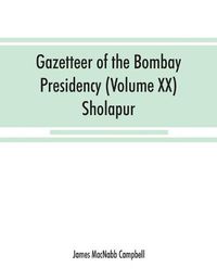 Cover image for Gazetteer of the Bombay Presidency (Volume XX) Sholapur