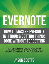 Cover image for Evernote: How to Master Evernote in 1 Hour & Getting Things Done Without Forgetting. ( an Essential Underground Guide to Gtd in