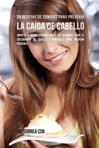 38 Recetas De Comidas Para Prevenir La Caida De Cabello: Empiece A Comer Comidas Ricas En Vitaminas Para El Crecimiento de Cabello y Minerales Para Prevenir Perderlo