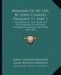 Cover image for Memoirs of My Life by John Charles Fremont V1 Part 1: Including in the Narrative Five Journeys of Western Exploration During the Years 1842-1854