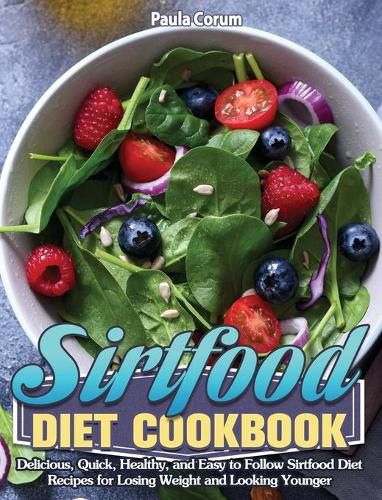 Cover image for Sirtfood Diet Cookbook: Delicious, Quick, Healthy, and Easy to Follow Sirtfood Diet Recipes for Losing Weight and Looking Younger