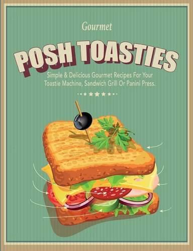 Cover image for Posh Toasties: Simple & Delicious Gourmet Recipes For Your Toastie Machine, Sandwich Grill Or Panini Press