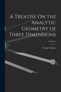 Cover image for A Treatise On the Analytic Geometry of Three Dimensions; Volume 1