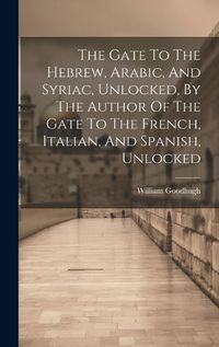 Cover image for The Gate To The Hebrew, Arabic, And Syriac, Unlocked, By The Author Of The Gate To The French, Italian, And Spanish, Unlocked