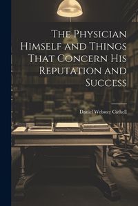 Cover image for The Physician Himself and Things That Concern His Reputation and Success