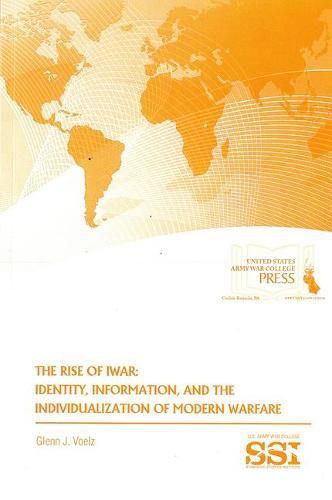 The Rise of Iwar: Identity, Information, and the Individualization of Modern Warfare: Identity, Information, and the Individualization of Modern Warfare