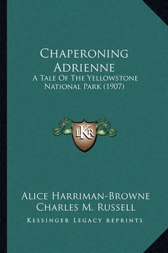 Chaperoning Adrienne Chaperoning Adrienne: A Tale of the Yellowstone National Park (1907) a Tale of the Yellowstone National Park (1907)