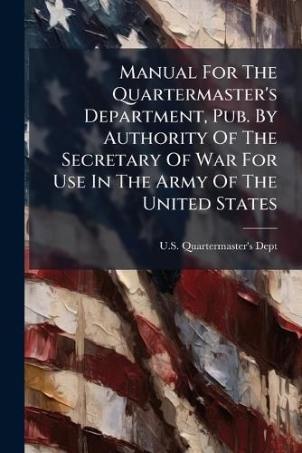 Cover image for Manual For The Quartermaster's Department, Pub. By Authority Of The Secretary Of War For Use In The Army Of The United States