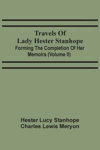 Cover image for Travels Of Lady Hester Stanhope; Forming The Completion Of Her Memoirs (Volume Ii)