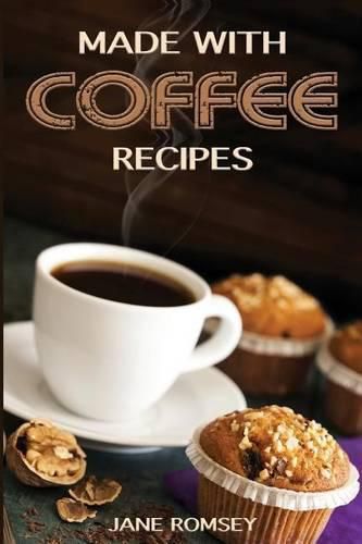 Cover image for Made With Coffee Recipes: 30 deliciously easy cake, muffin, brownie, cookie and dessert recipes for coffee lovers.