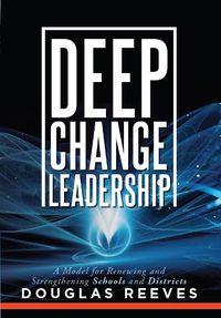 Cover image for Deep Change Leadership: A Model for Renewing and Strengthening Schools and Districts (a Resource for Effective School Leadership and Change Efforts)