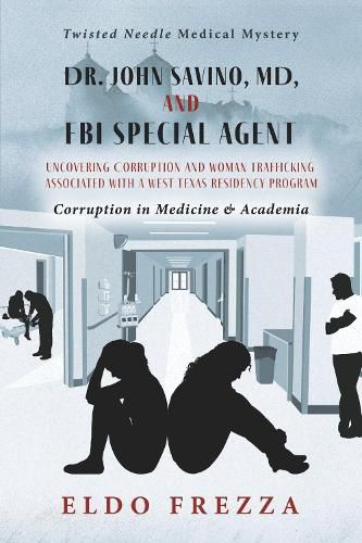 Cover image for Dr. John Savino, MD, and FBI Special Agent: Uncovering Corruption and woman trafficking associated with a West Texas Residency Program