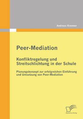 Cover image for Peer-Mediation: Konfliktregelung und Streitschlichtung in der Schule: Planungskonzept zur erfolgreichen Einfuhrung und Umsetzung von Peer-Mediation