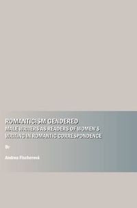 Cover image for Romanticism Gendered: Male Writers as Readers of Women's Writing in Romantic Correspondence