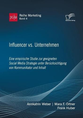 Influencer vs. Unternehmen: Eine empirische Studie zur geeigneten Social Media Strategie unter Berucksichtigung von Kommunikator und Inhalt