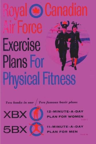 Cover image for Royal Canadian Air Force Exercise Plans for Physical Fitness: Two Books in One / Two Famous Basic Plans (The XBX Plan for Women, the 5BX Plan for Men): Two Books in One Two Famous Basic Plans (The XBX Plan for Women, the 5BX Plan for Men)