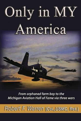 Cover image for Only in MY America: From orphaned farm boy to the Michigan Aviation Hall of Fame via three wars