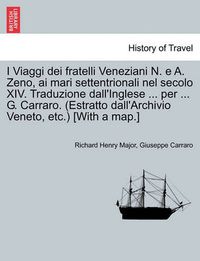 Cover image for I Viaggi Dei Fratelli Veneziani N. E A. Zeno, AI Mari Settentrionali Nel Secolo XIV. Traduzione Dall'inglese ... Per ... G. Carraro. (Estratto Dall'archivio Veneto, Etc.) [With a Map.]