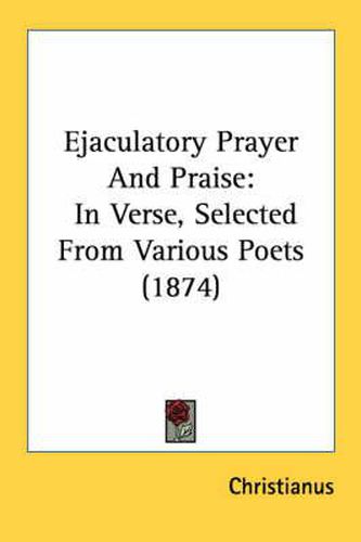 Cover image for Ejaculatory Prayer and Praise: In Verse, Selected from Various Poets (1874)