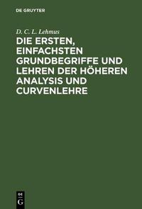 Cover image for Die Ersten, Einfachsten Grundbegriffe Und Lehren Der Hoeheren Analysis Und Curvenlehre: Mit Drei Kupfertafeln